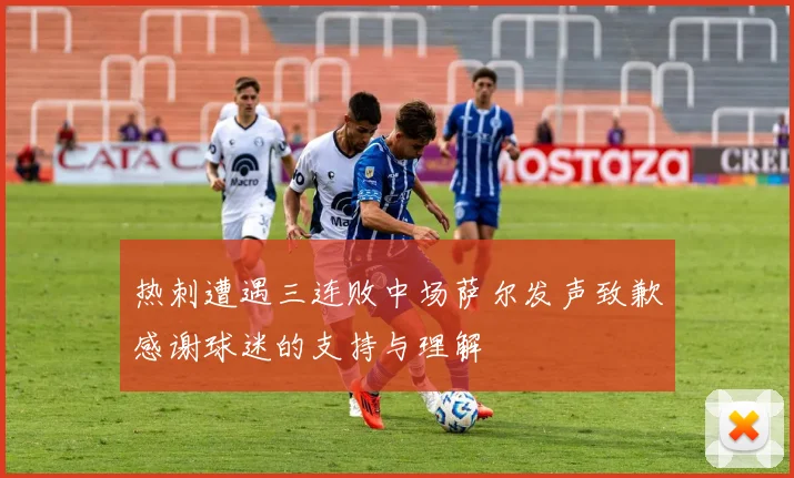 热刺遭遇三连败中场萨尔发声致歉感谢球迷的支持与理解