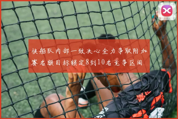 快船队内部一致决心全力争取附加赛名额目标锁定8到10名竞争区间