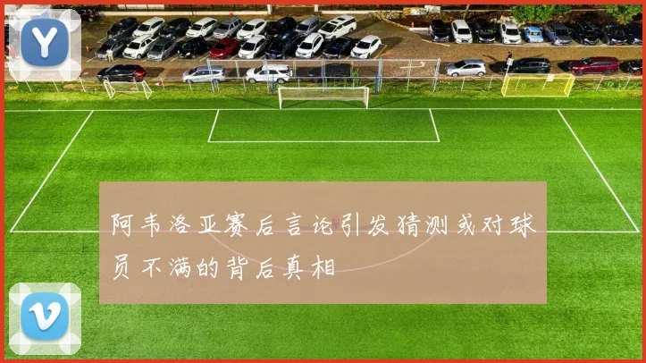 阿韦洛亚赛后言论引发猜测或对球员不满的背后真相