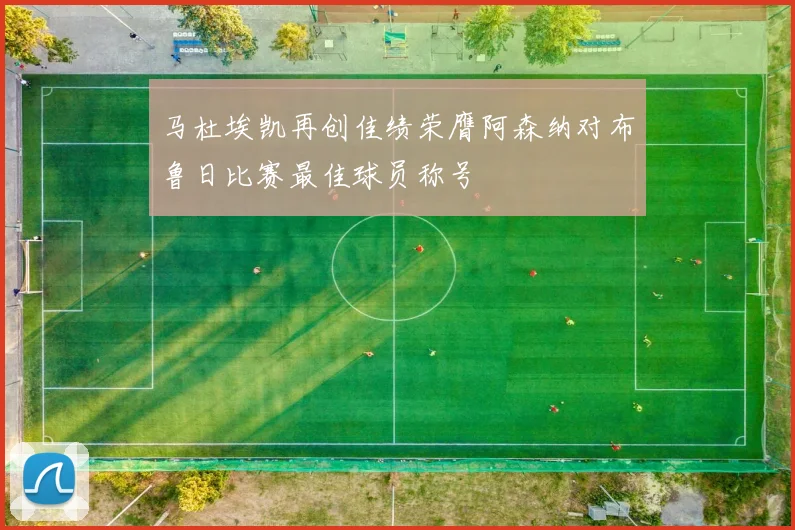 马杜埃凯再创佳绩荣膺阿森纳对布鲁日比赛最佳球员称号