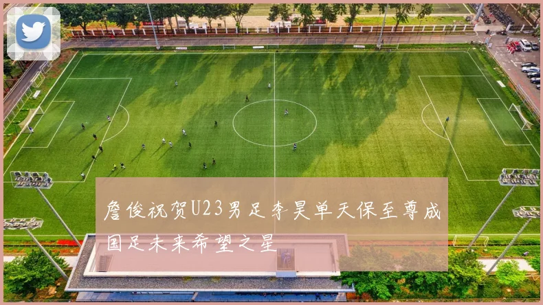 詹俊祝贺U23男足李昊单天保至尊成国足未来希望之星