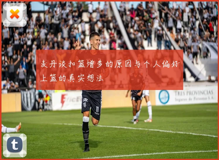 麦丹谈扣篮增多的原因与个人偏好上篮的真实想法