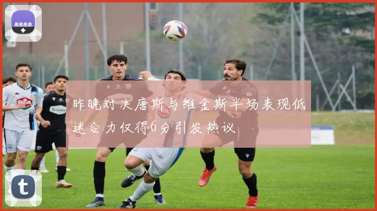昨晚对决唐斯与维金斯半场表现低迷合力仅得6分引发热议