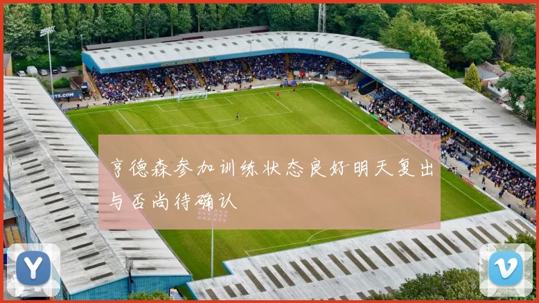 亨德森参加训练状态良好明天复出与否尚待确认