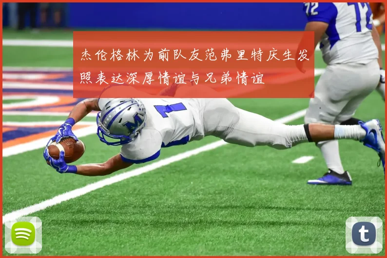 杰伦格林为前队友范弗里特庆生发照表达深厚情谊与兄弟情谊