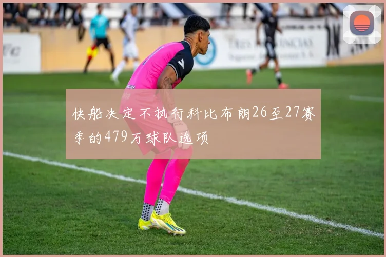 快船决定不执行科比布朗26至27赛季的479万球队选项